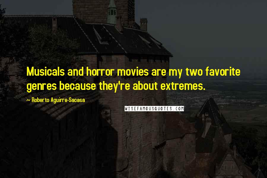 Roberto Aguirre-Sacasa Quotes: Musicals and horror movies are my two favorite genres because they're about extremes.