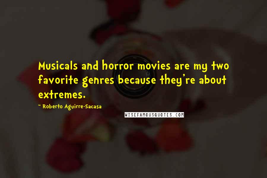 Roberto Aguirre-Sacasa Quotes: Musicals and horror movies are my two favorite genres because they're about extremes.