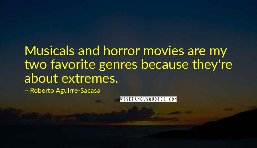 Roberto Aguirre-Sacasa Quotes: Musicals and horror movies are my two favorite genres because they're about extremes.