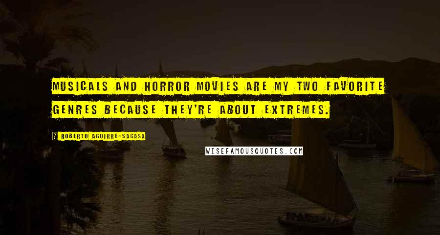 Roberto Aguirre-Sacasa Quotes: Musicals and horror movies are my two favorite genres because they're about extremes.