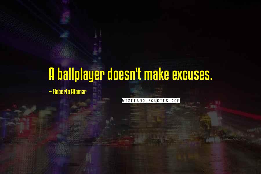 Roberto Alomar Quotes: A ballplayer doesn't make excuses.