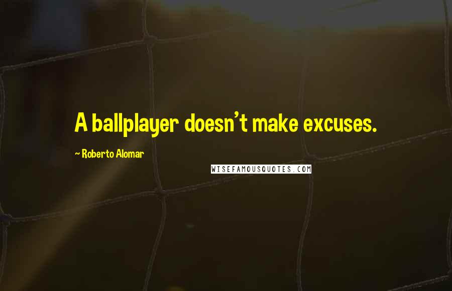 Roberto Alomar Quotes: A ballplayer doesn't make excuses.