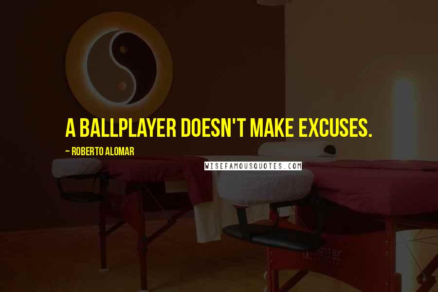 Roberto Alomar Quotes: A ballplayer doesn't make excuses.