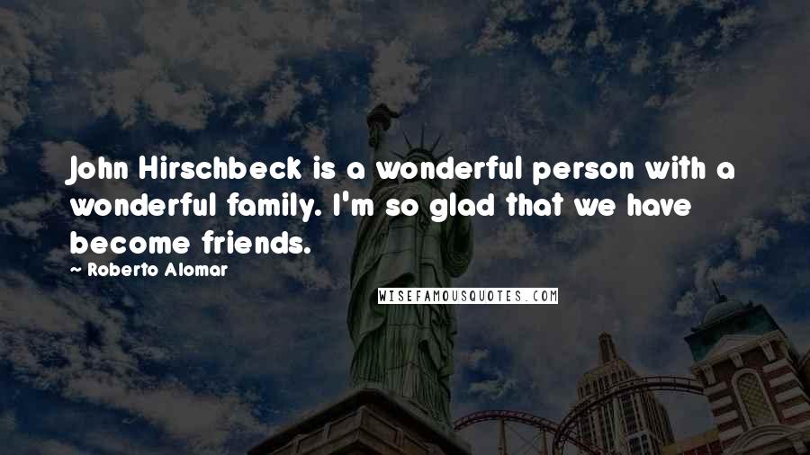 Roberto Alomar Quotes: John Hirschbeck is a wonderful person with a wonderful family. I'm so glad that we have become friends.