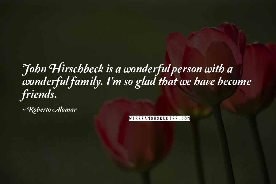 Roberto Alomar Quotes: John Hirschbeck is a wonderful person with a wonderful family. I'm so glad that we have become friends.