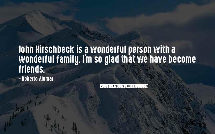 Roberto Alomar Quotes: John Hirschbeck is a wonderful person with a wonderful family. I'm so glad that we have become friends.