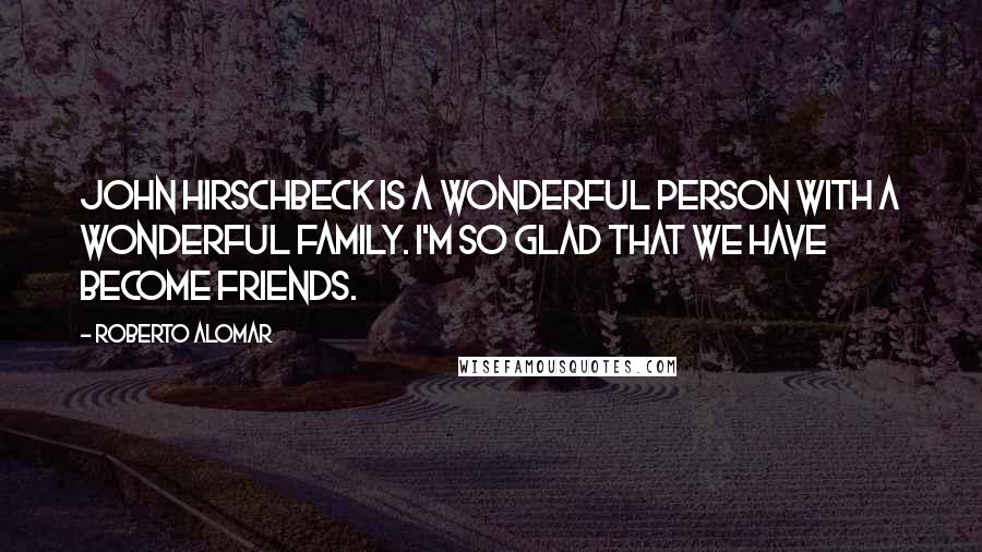 Roberto Alomar Quotes: John Hirschbeck is a wonderful person with a wonderful family. I'm so glad that we have become friends.