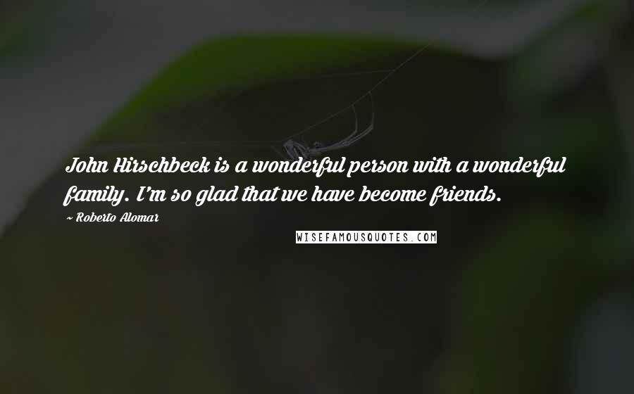 Roberto Alomar Quotes: John Hirschbeck is a wonderful person with a wonderful family. I'm so glad that we have become friends.