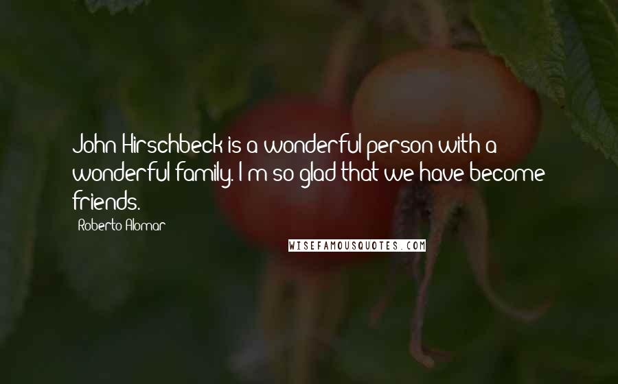 Roberto Alomar Quotes: John Hirschbeck is a wonderful person with a wonderful family. I'm so glad that we have become friends.
