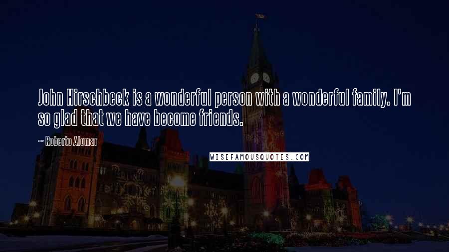 Roberto Alomar Quotes: John Hirschbeck is a wonderful person with a wonderful family. I'm so glad that we have become friends.