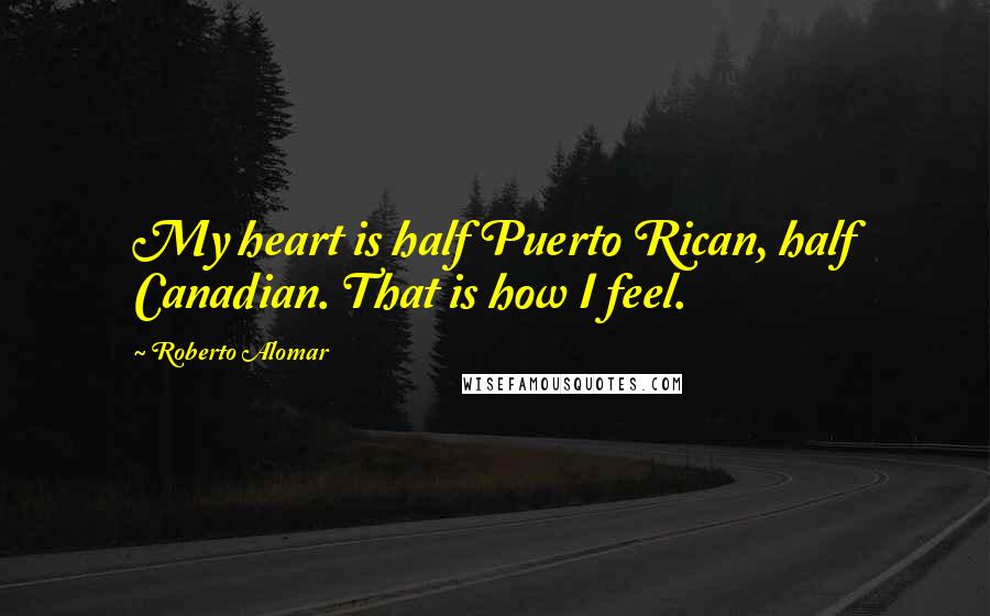 Roberto Alomar Quotes: My heart is half Puerto Rican, half Canadian. That is how I feel.