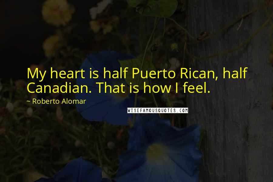 Roberto Alomar Quotes: My heart is half Puerto Rican, half Canadian. That is how I feel.