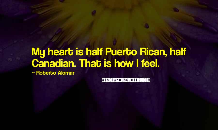 Roberto Alomar Quotes: My heart is half Puerto Rican, half Canadian. That is how I feel.