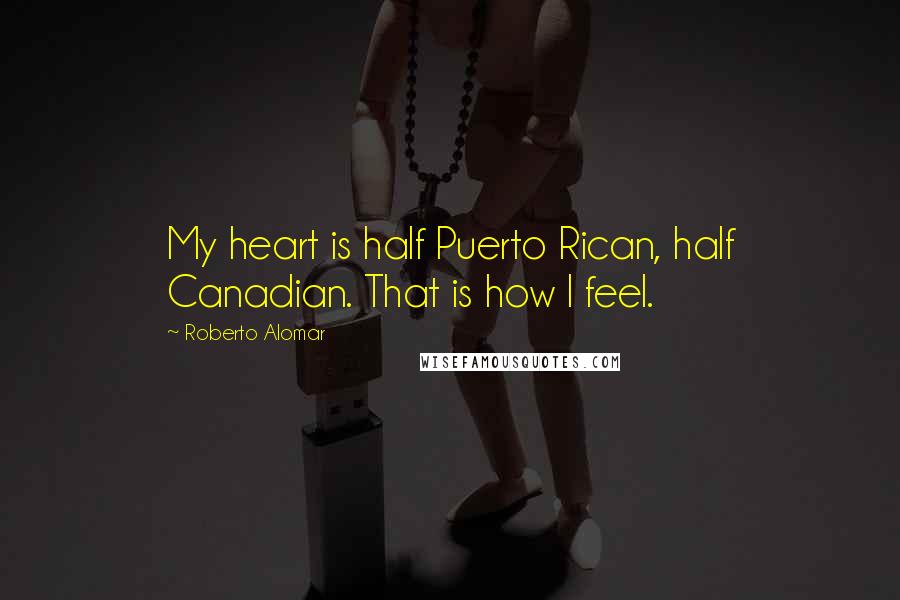 Roberto Alomar Quotes: My heart is half Puerto Rican, half Canadian. That is how I feel.