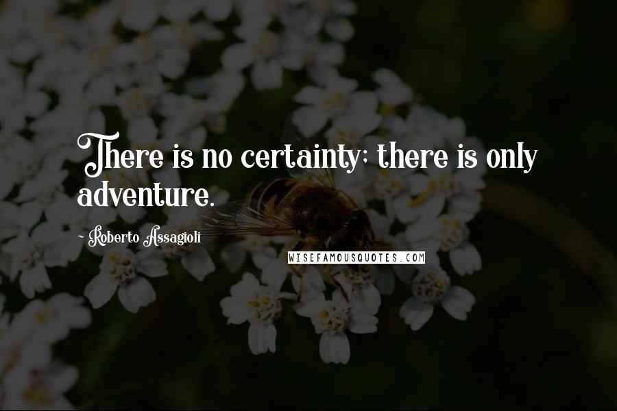 Roberto Assagioli Quotes: There is no certainty; there is only adventure.