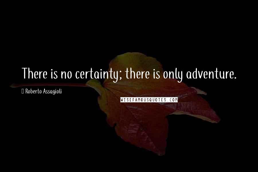 Roberto Assagioli Quotes: There is no certainty; there is only adventure.