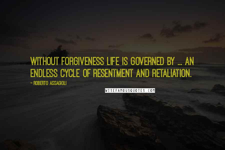 Roberto Assagioli Quotes: Without forgiveness life is governed by ... an endless cycle of resentment and retaliation.