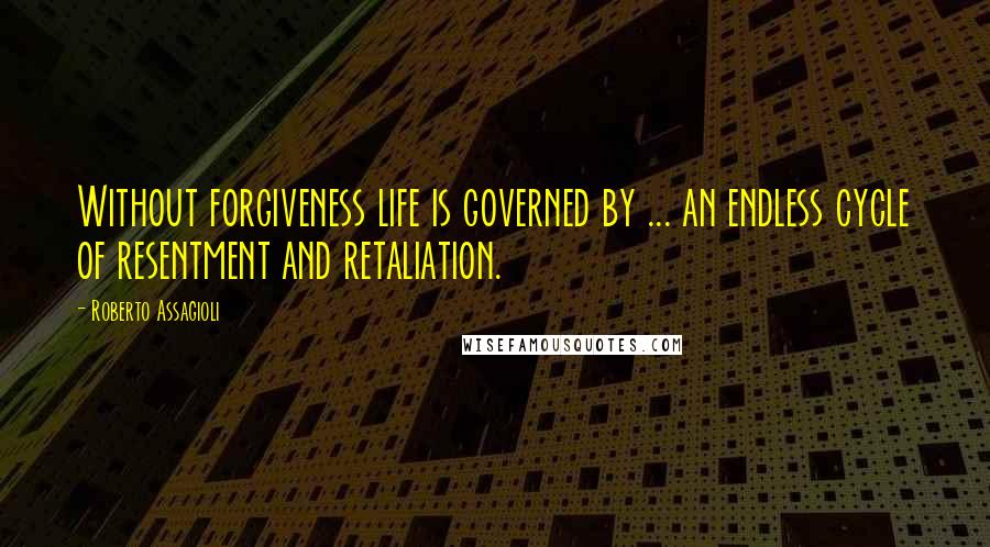 Roberto Assagioli Quotes: Without forgiveness life is governed by ... an endless cycle of resentment and retaliation.