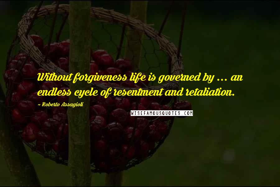 Roberto Assagioli Quotes: Without forgiveness life is governed by ... an endless cycle of resentment and retaliation.