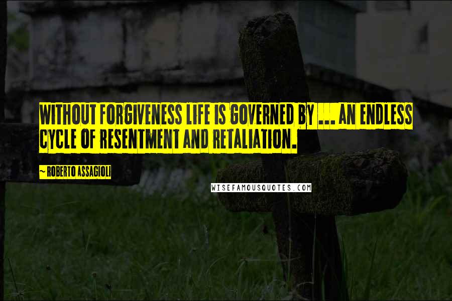 Roberto Assagioli Quotes: Without forgiveness life is governed by ... an endless cycle of resentment and retaliation.