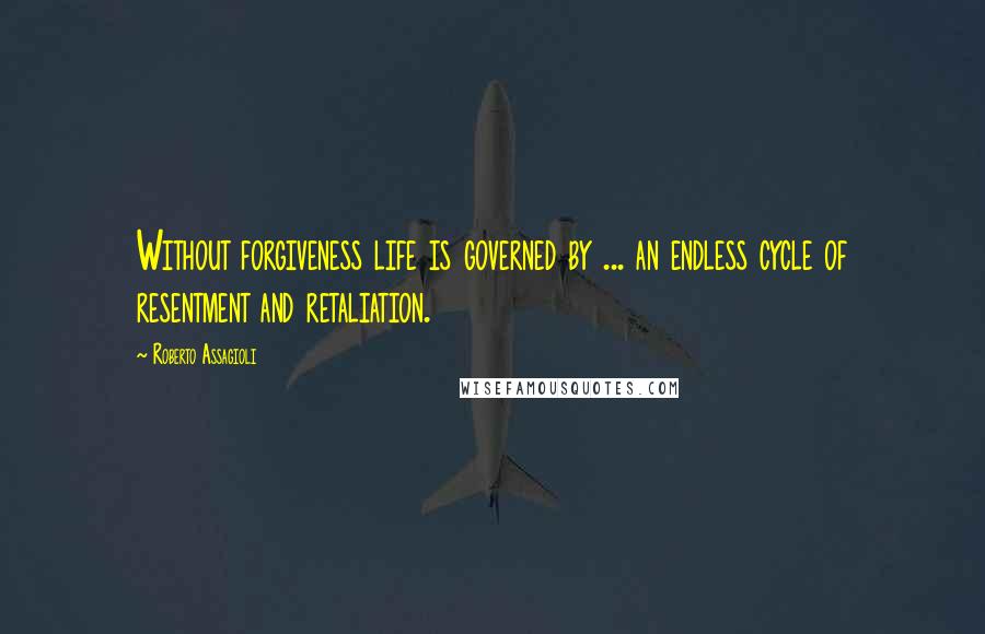 Roberto Assagioli Quotes: Without forgiveness life is governed by ... an endless cycle of resentment and retaliation.