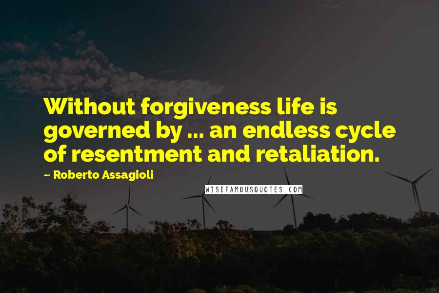 Roberto Assagioli Quotes: Without forgiveness life is governed by ... an endless cycle of resentment and retaliation.