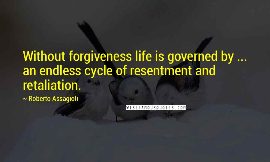 Roberto Assagioli Quotes: Without forgiveness life is governed by ... an endless cycle of resentment and retaliation.