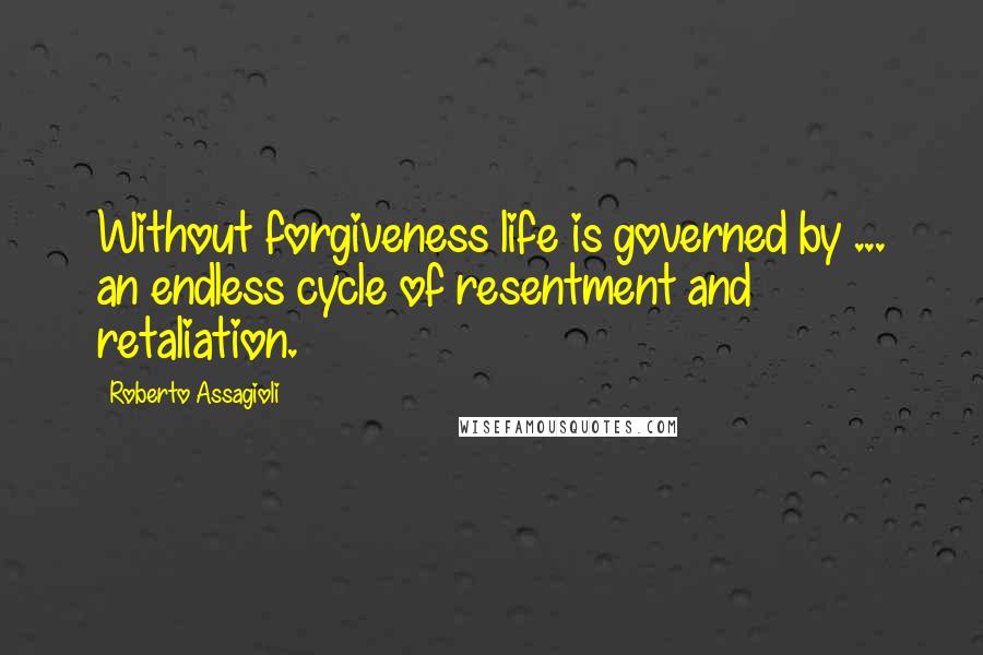 Roberto Assagioli Quotes: Without forgiveness life is governed by ... an endless cycle of resentment and retaliation.