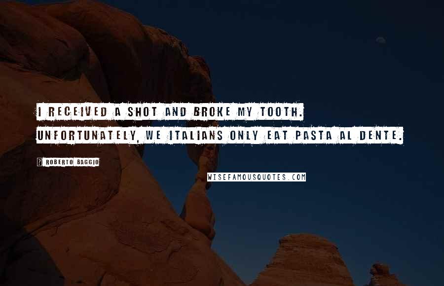 Roberto Baggio Quotes: I received a shot and broke my tooth. Unfortunately, we Italians only eat pasta al dente.