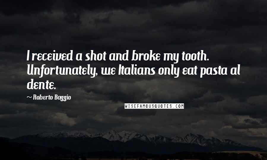 Roberto Baggio Quotes: I received a shot and broke my tooth. Unfortunately, we Italians only eat pasta al dente.