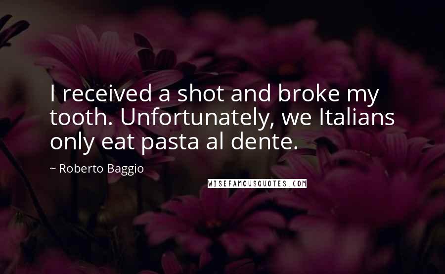 Roberto Baggio Quotes: I received a shot and broke my tooth. Unfortunately, we Italians only eat pasta al dente.