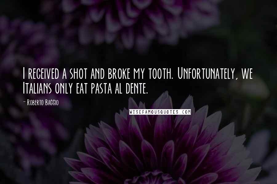 Roberto Baggio Quotes: I received a shot and broke my tooth. Unfortunately, we Italians only eat pasta al dente.