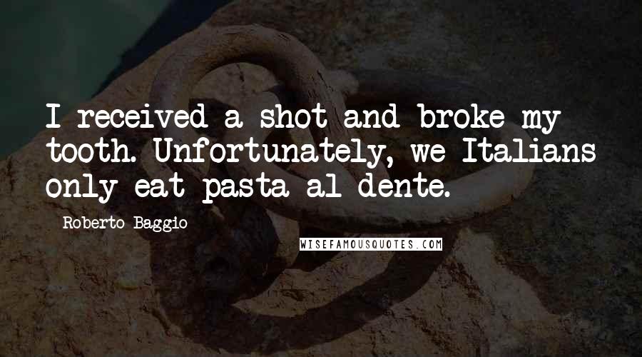 Roberto Baggio Quotes: I received a shot and broke my tooth. Unfortunately, we Italians only eat pasta al dente.