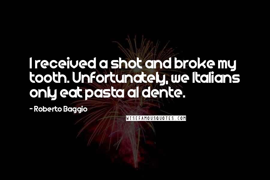 Roberto Baggio Quotes: I received a shot and broke my tooth. Unfortunately, we Italians only eat pasta al dente.