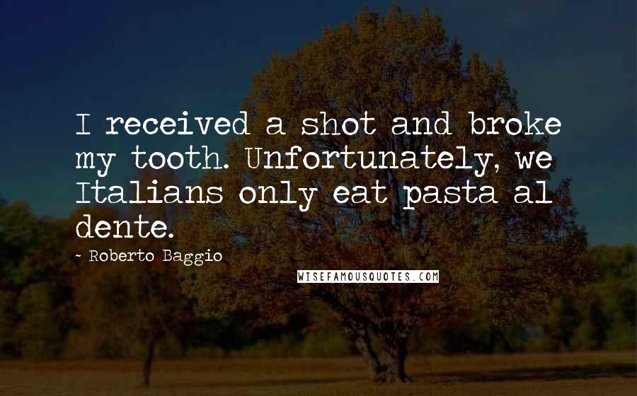 Roberto Baggio Quotes: I received a shot and broke my tooth. Unfortunately, we Italians only eat pasta al dente.