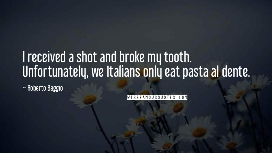 Roberto Baggio Quotes: I received a shot and broke my tooth. Unfortunately, we Italians only eat pasta al dente.