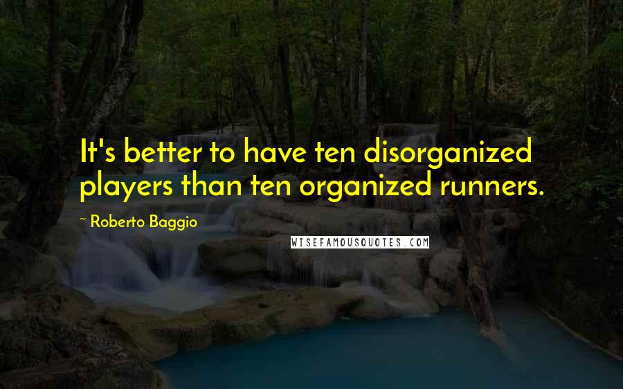 Roberto Baggio Quotes: It's better to have ten disorganized players than ten organized runners.