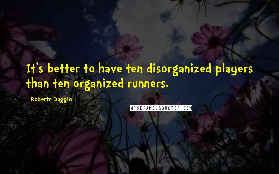 Roberto Baggio Quotes: It's better to have ten disorganized players than ten organized runners.