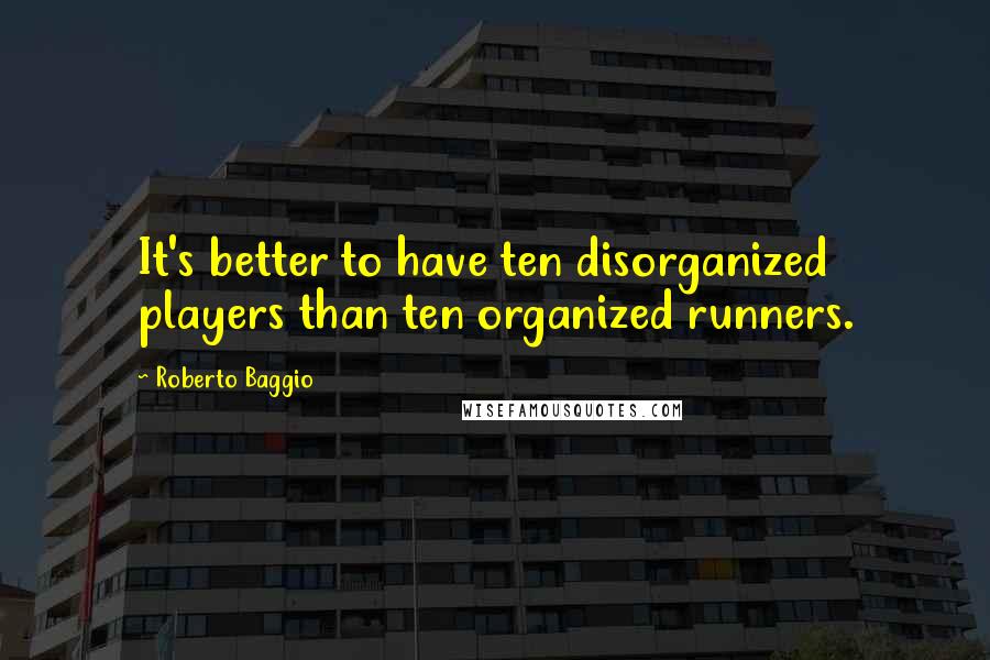 Roberto Baggio Quotes: It's better to have ten disorganized players than ten organized runners.