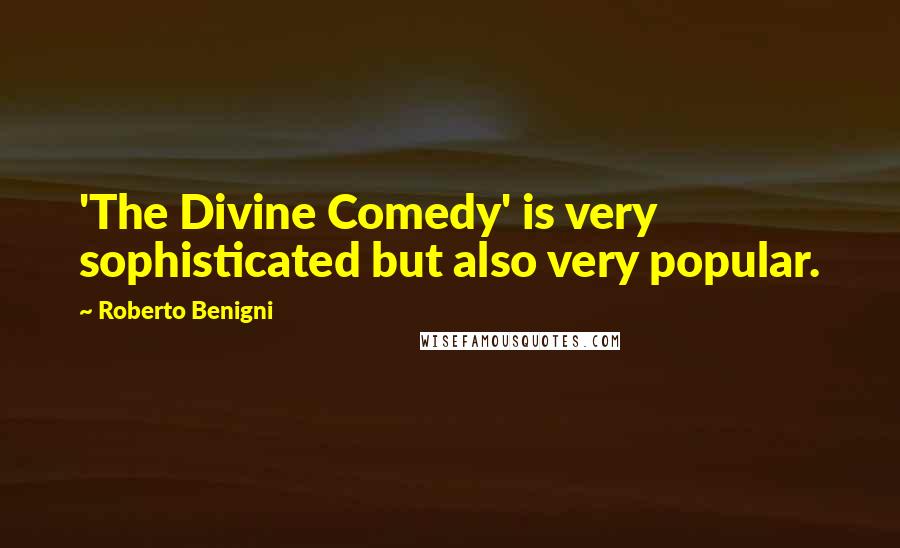 Roberto Benigni Quotes: 'The Divine Comedy' is very sophisticated but also very popular.