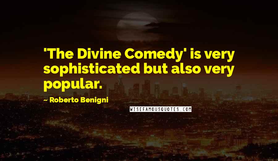 Roberto Benigni Quotes: 'The Divine Comedy' is very sophisticated but also very popular.