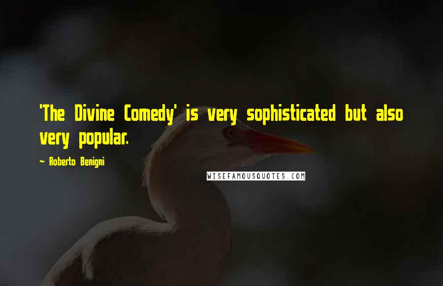 Roberto Benigni Quotes: 'The Divine Comedy' is very sophisticated but also very popular.