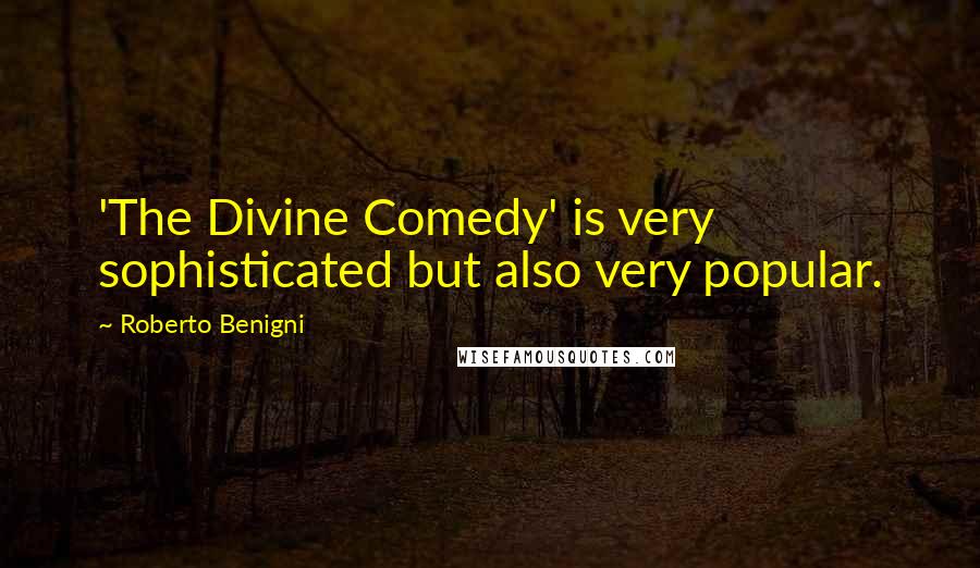 Roberto Benigni Quotes: 'The Divine Comedy' is very sophisticated but also very popular.