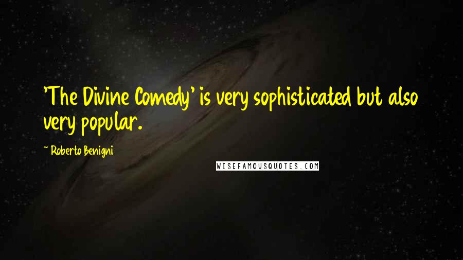 Roberto Benigni Quotes: 'The Divine Comedy' is very sophisticated but also very popular.