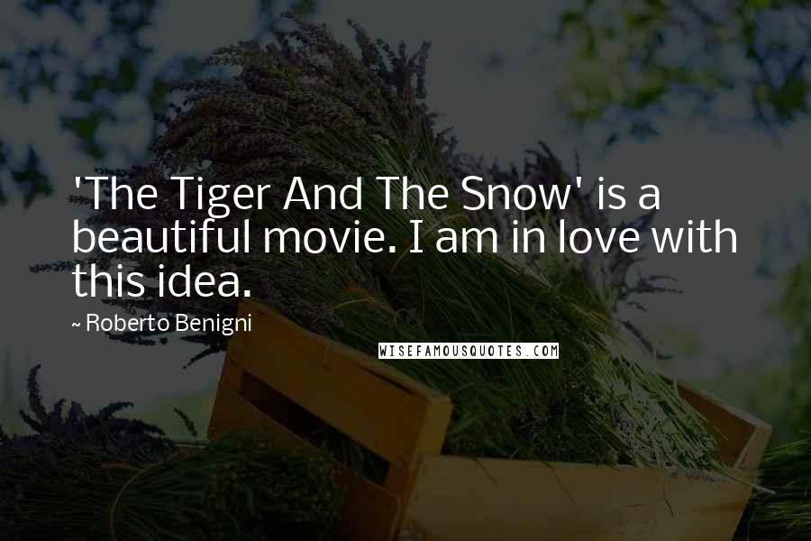 Roberto Benigni Quotes: 'The Tiger And The Snow' is a beautiful movie. I am in love with this idea.