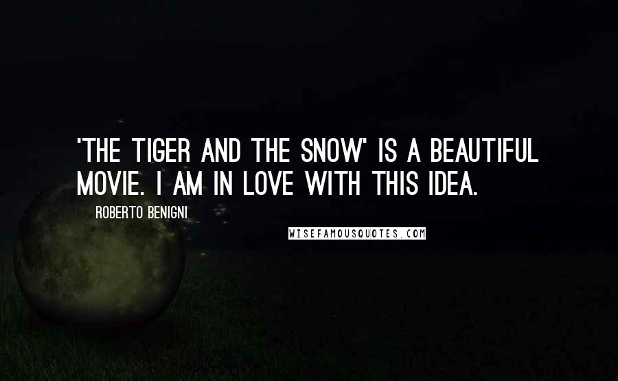 Roberto Benigni Quotes: 'The Tiger And The Snow' is a beautiful movie. I am in love with this idea.