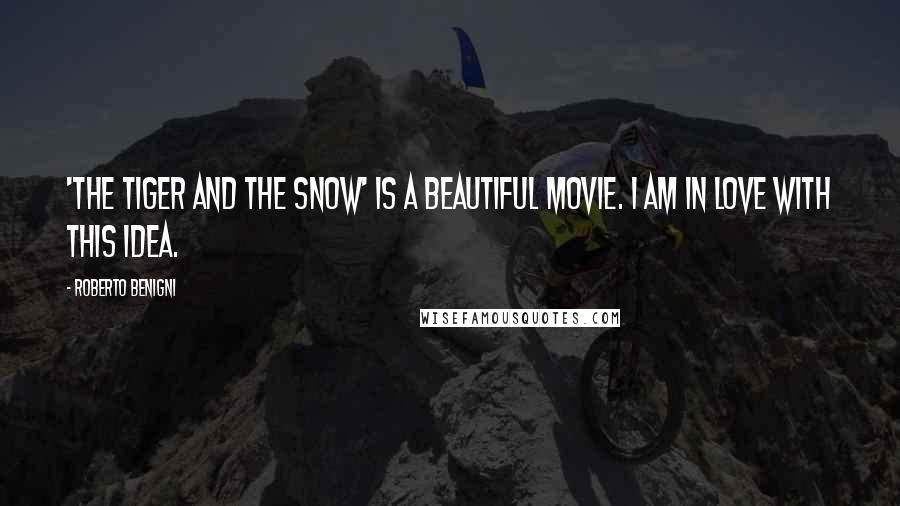 Roberto Benigni Quotes: 'The Tiger And The Snow' is a beautiful movie. I am in love with this idea.
