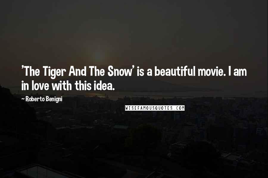 Roberto Benigni Quotes: 'The Tiger And The Snow' is a beautiful movie. I am in love with this idea.