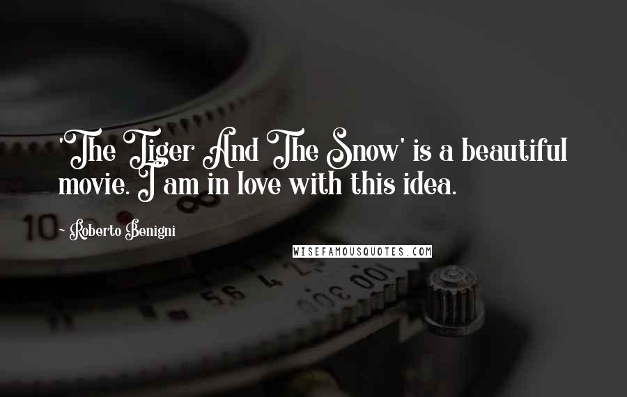 Roberto Benigni Quotes: 'The Tiger And The Snow' is a beautiful movie. I am in love with this idea.