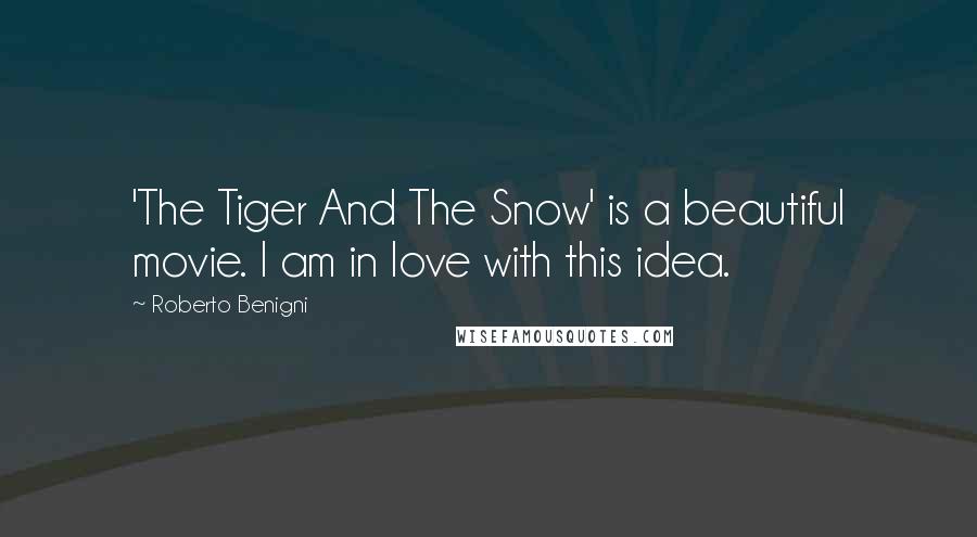Roberto Benigni Quotes: 'The Tiger And The Snow' is a beautiful movie. I am in love with this idea.